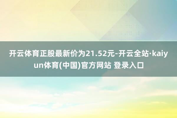 开云体育正股最新价为21.52元-开云全站·kaiyun体育(中国)官方网站 登录入口