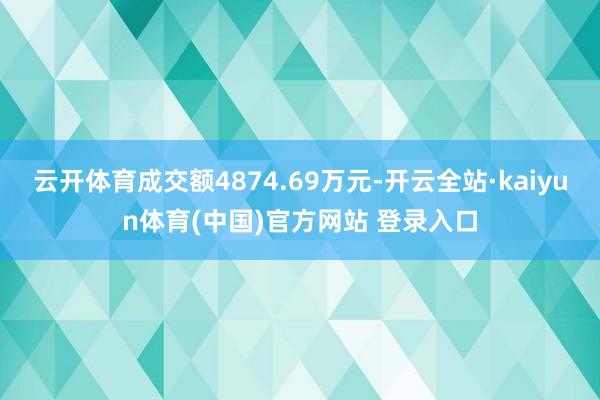 云开体育成交额4874.69万元-开云全站·kaiyun体育(中国)官方网站 登录入口