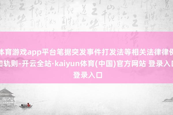 体育游戏app平台笔据突发事件打发法等相关法律律例和轨则-开云全站·kaiyun体育(中国)官方网站 登录入口