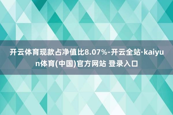开云体育现款占净值比8.07%-开云全站·kaiyun体育(中国)官方网站 登录入口