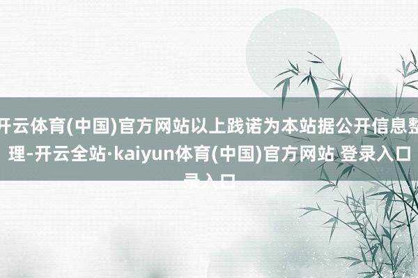 开云体育(中国)官方网站以上践诺为本站据公开信息整理-开云全站·kaiyun体育(中国)官方网站 登录入口