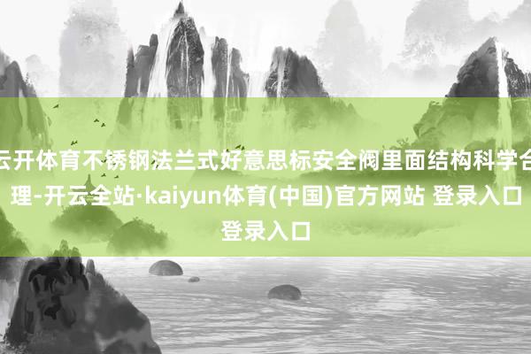 云开体育不锈钢法兰式好意思标安全阀里面结构科学合理-开云全站·kaiyun体育(中国)官方网站 登录入口