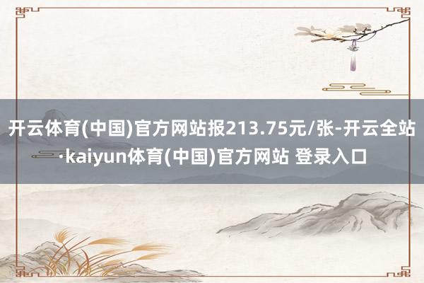 开云体育(中国)官方网站报213.75元/张-开云全站·kaiyun体育(中国)官方网站 登录入口