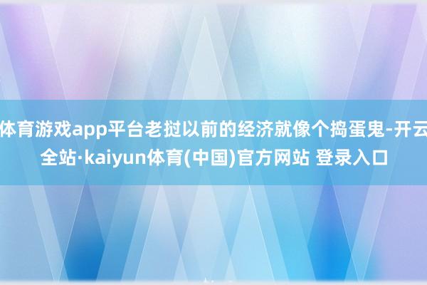 体育游戏app平台老挝以前的经济就像个捣蛋鬼-开云全站·kaiyun体育(中国)官方网站 登录入口