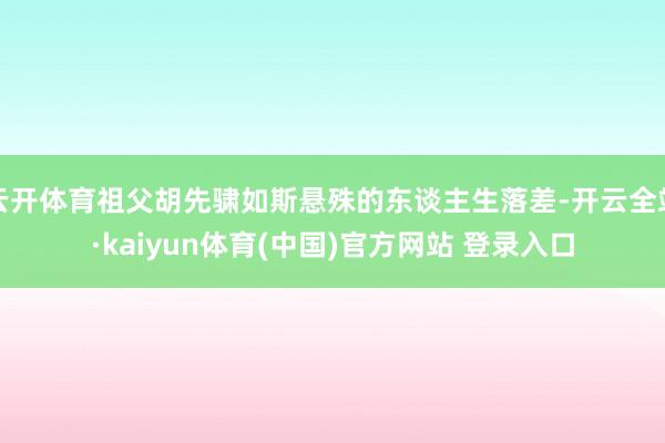 云开体育祖父胡先骕如斯悬殊的东谈主生落差-开云全站·kaiyun体育(中国)官方网站 登录入口