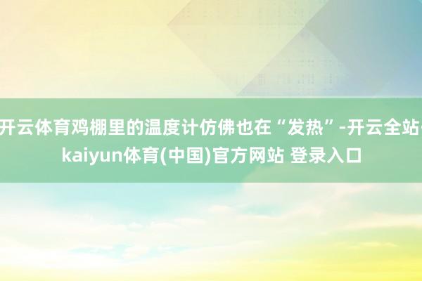 开云体育鸡棚里的温度计仿佛也在“发热”-开云全站·kaiyun体育(中国)官方网站 登录入口
