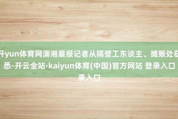 开yun体育网潇湘晨报记者从隔壁工东谈主、摊贩处获悉-开云全站·kaiyun体育(中国)官方网站 登录入口
