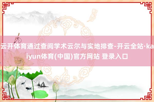 云开体育通过查阅学术云尔与实地排查-开云全站·kaiyun体育(中国)官方网站 登录入口