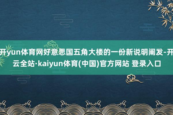 开yun体育网好意思国五角大楼的一份新说明阐发-开云全站·kaiyun体育(中国)官方网站 登录入口