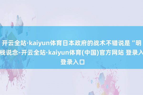 开云全站·kaiyun体育日本政府的战术不错说是“明修栈说念-开云全站·kaiyun体育(中国)官方网站 登录入口