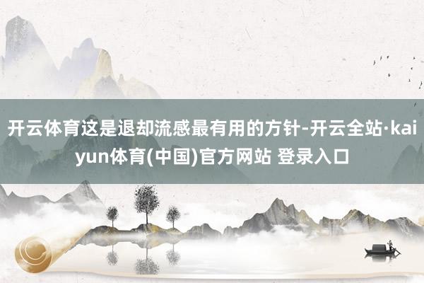 开云体育这是退却流感最有用的方针-开云全站·kaiyun体育(中国)官方网站 登录入口