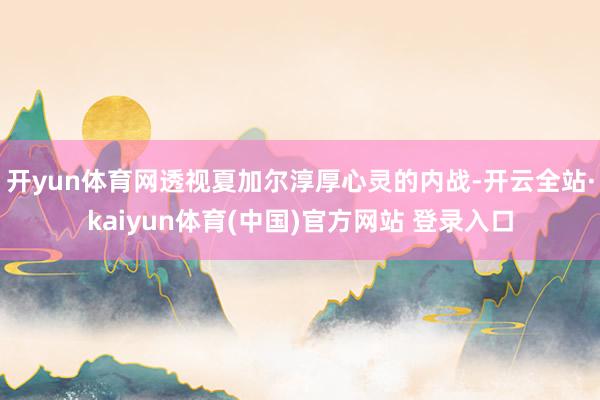 开yun体育网透视夏加尔淳厚心灵的内战-开云全站·kaiyun体育(中国)官方网站 登录入口