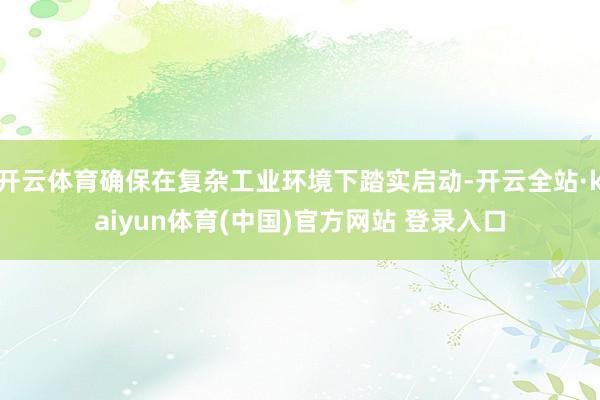 开云体育确保在复杂工业环境下踏实启动-开云全站·kaiyun体育(中国)官方网站 登录入口