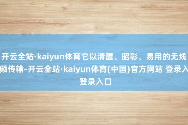 开云全站·kaiyun体育它以清醒、昭彰、易用的无线音频传输-开云全站·kaiyun体育(中国)官方网站 登录入口