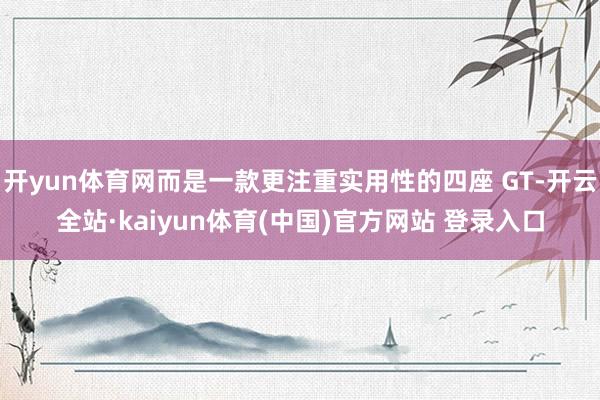 开yun体育网而是一款更注重实用性的四座 GT-开云全站·kaiyun体育(中国)官方网站 登录入口