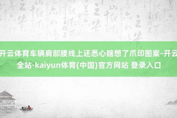 开云体育车辆肩部腰线上还悉心瞎想了爪印图案-开云全站·kaiyun体育(中国)官方网站 登录入口